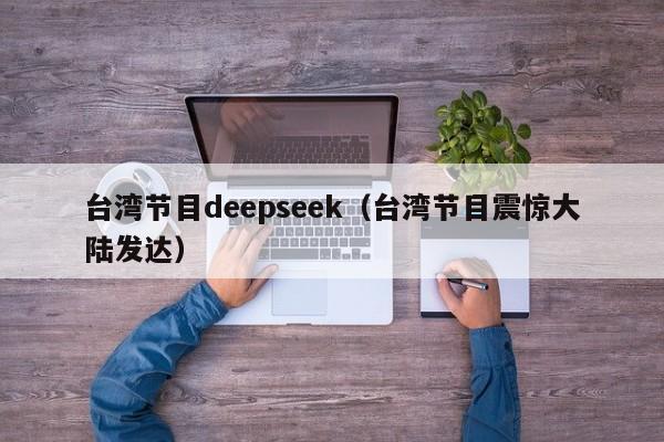 台湾节目deepseek（台湾节目震惊大陆发达）