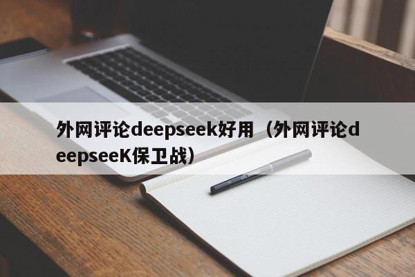 外网评论deepseek好用（外网评论deepseeK保卫战）