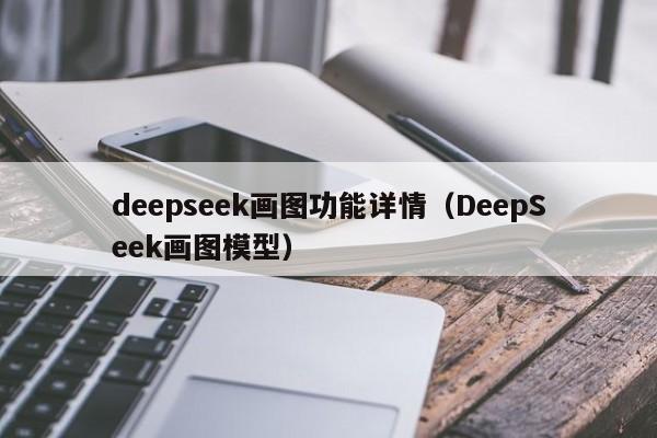 deepseek画图功能详情（DeepSeek画图模型）