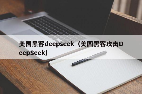 美国黑客deepseek（美国黑客攻击DeepSeek）