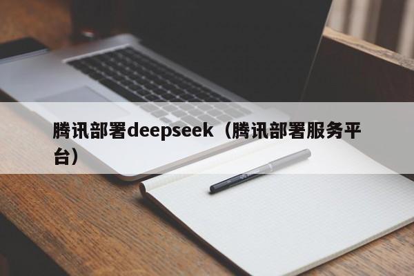 腾讯部署deepseek（腾讯部署服务平台）