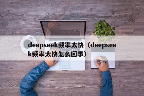 deepseek频率太快（deepseek频率太快怎么回事）