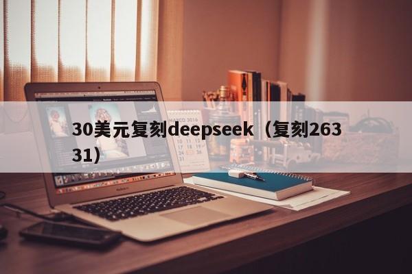 30美元复刻deepseek（复刻26331）