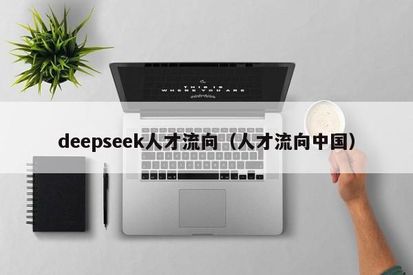 deepseek人才流向（人才流向中国）