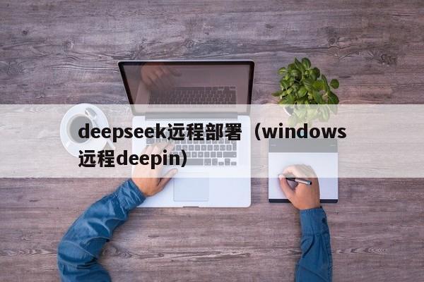 deepseek远程部署（windows远程deepin）