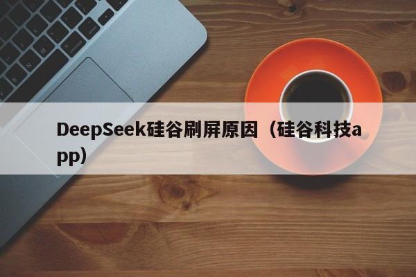 DeepSeek硅谷刷屏原因（硅谷科技app）