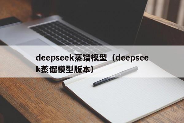 deepseek蒸馏模型（deepseek蒸馏模型版本）