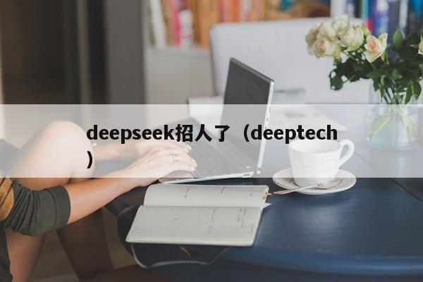 deepseek招人了（deeptech）