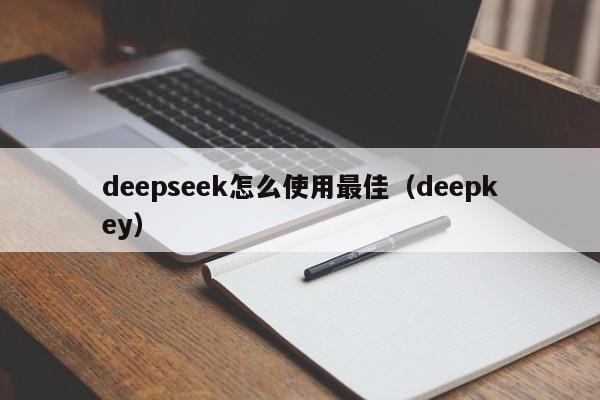 deepseek怎么使用最佳（deepkey）