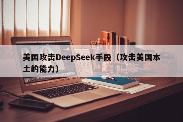 美国攻击DeepSeek手段（攻击美国本土的能力）