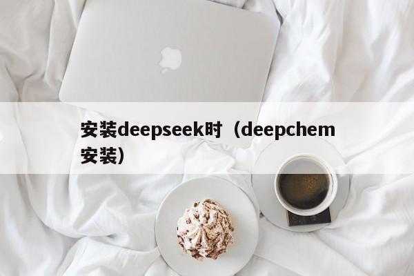 安装deepseek时（deepchem安装）