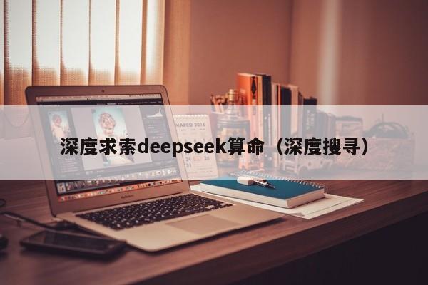 深度求索deepseek算命（深度搜寻）