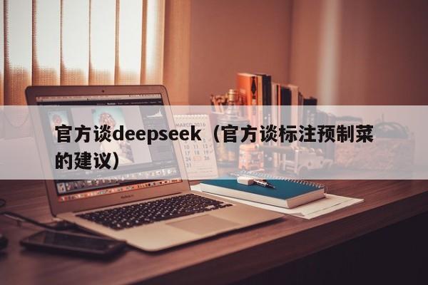 官方谈deepseek（官方谈标注预制菜的建议）