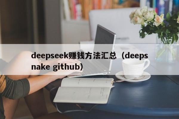 deepseek赚钱方法汇总（deepsnake github）