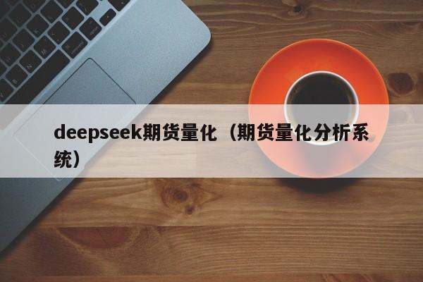 deepseek期货量化（期货量化分析系统）