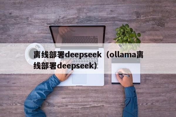 离线部署deepseek（ollama离线部署deepseek）