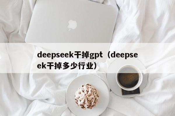 deepseek干掉gpt（deepseek干掉多少行业）