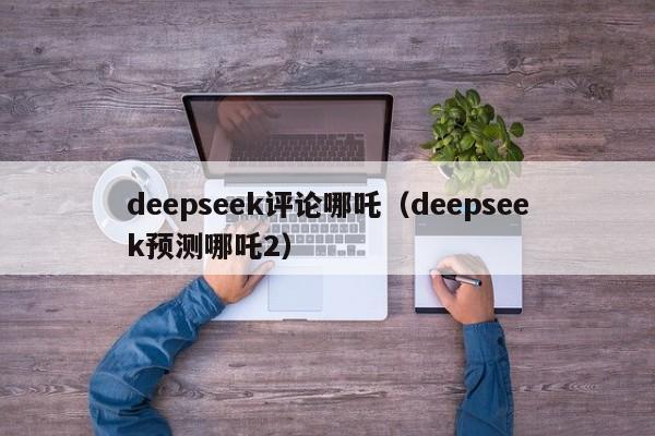 deepseek评论哪吒（deepseek预测哪吒2）