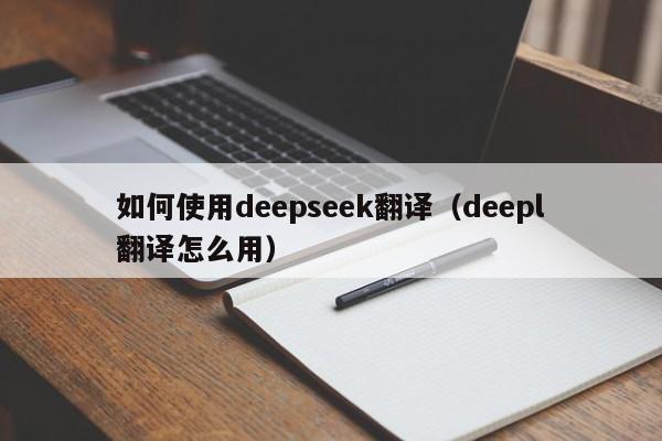 如何使用deepseek翻译（deepl翻译怎么用）