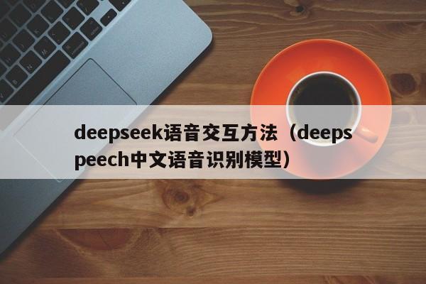 deepseek语音交互方法（deepspeech中文语音识别模型）