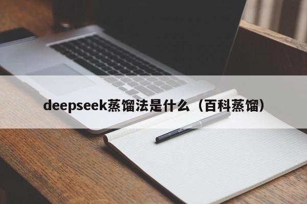 deepseek蒸馏法是什么（百科蒸馏）