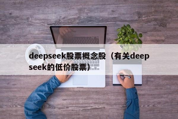 deepseek股票概念股（有关deepseek的低价股票）