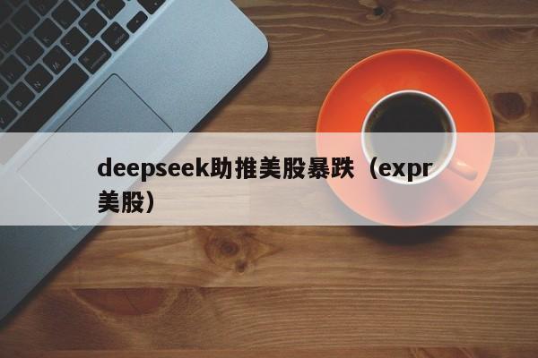 deepseek助推美股暴跌（expr 美股）