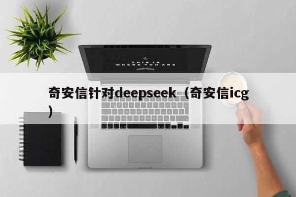 奇安信针对deepseek（奇安信icg）