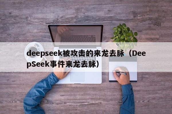 deepseek被攻击的来龙去脉（DeepSeek事件来龙去脉）