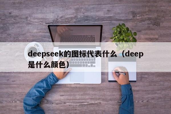 deepseek的图标代表什么（deep是什么颜色）
