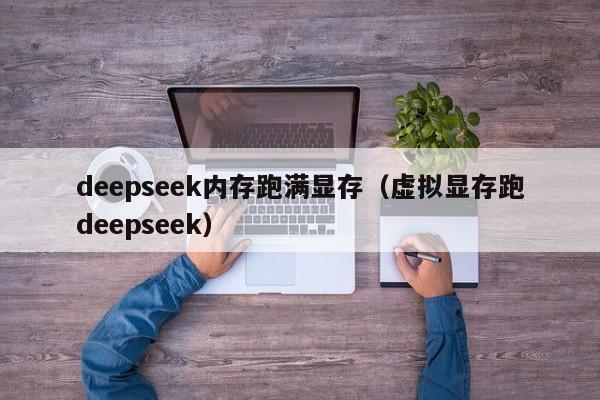 deepseek内存跑满显存（虚拟显存跑deepseek）