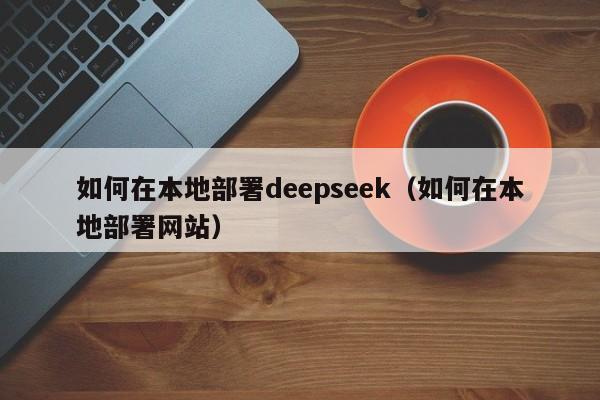 如何在本地部署deepseek（如何在本地部署网站）