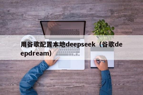 用谷歌配置本地deepseek（谷歌deepdream）