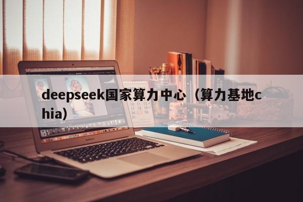 deepseek国家算力中心（算力基地chia）