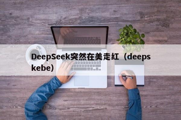 DeepSeek突然在美走红（deepskebe）