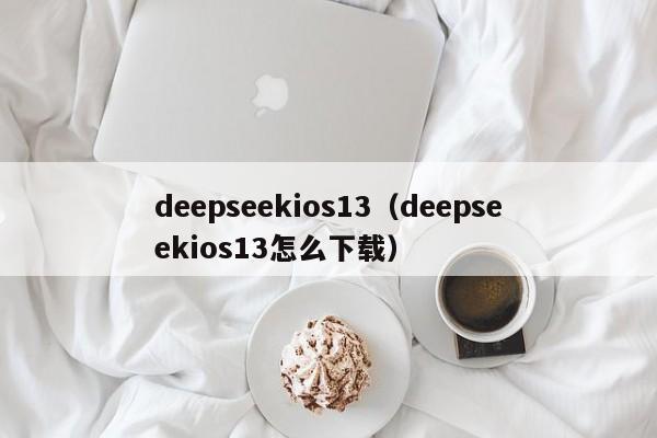 deepseekios13（deepseekios13怎么下载）