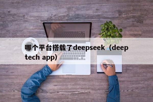 哪个平台搭载了deepseek（deeptech app）