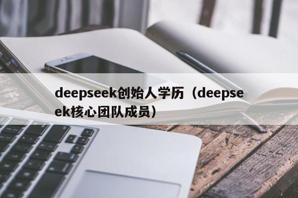 deepseek创始人学历（deepseek核心团队成员）