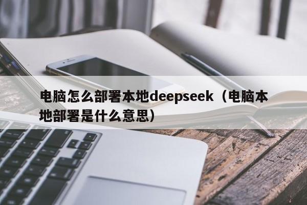 电脑怎么部署本地deepseek（电脑本地部署是什么意思）