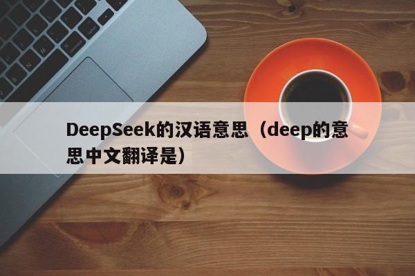DeepSeek的汉语意思（deep的意思中文翻译是）
