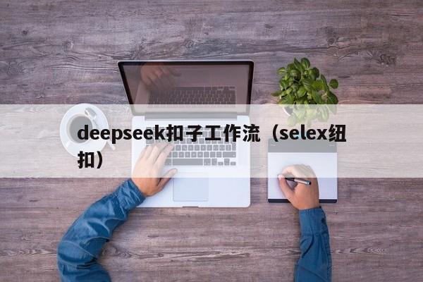 deepseek扣子工作流（selex纽扣）