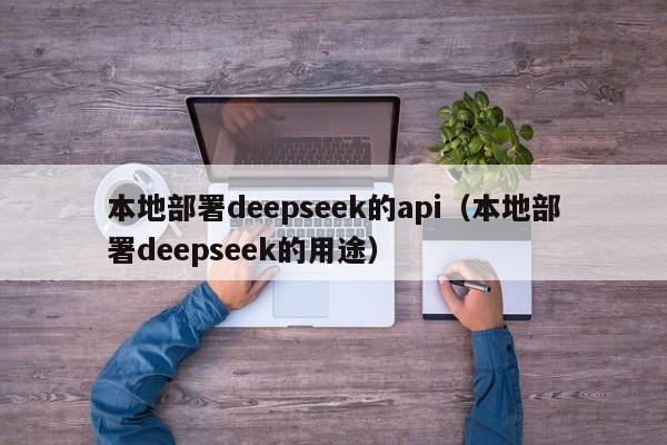 本地部署deepseek的api（本地部署deepseek的用途）