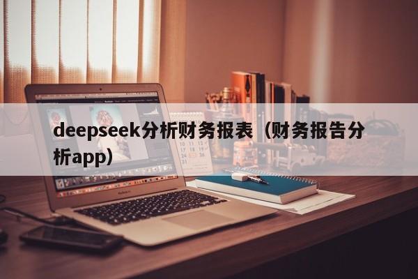 deepseek分析财务报表（财务报告分析app）