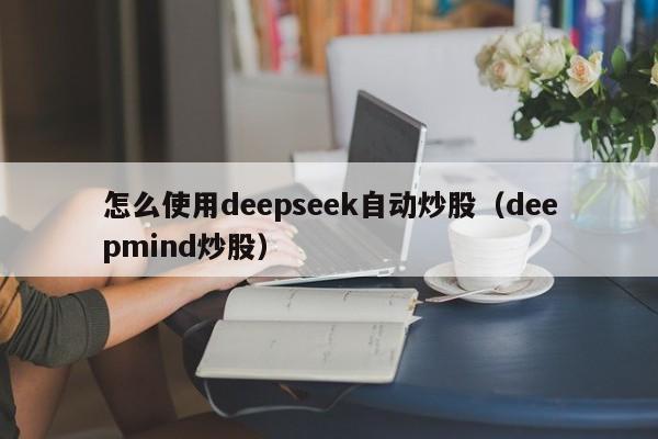 怎么使用deepseek自动炒股（deepmind炒股）