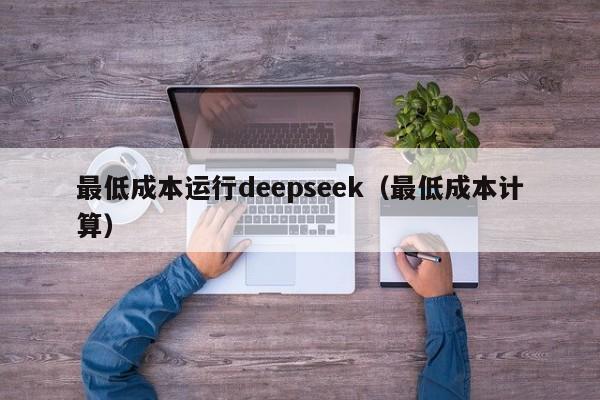 最低成本运行deepseek（最低成本计算）