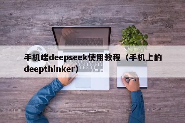 手机端deepseek使用教程（手机上的deepthinker）