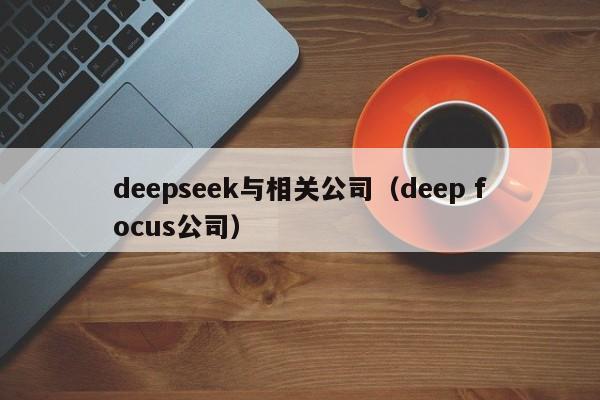 deepseek与相关公司（deep focus公司）