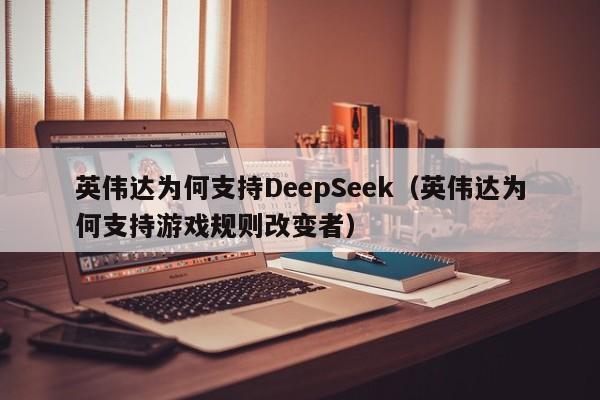 英伟达为何支持DeepSeek（英伟达为何支持游戏规则改变者）