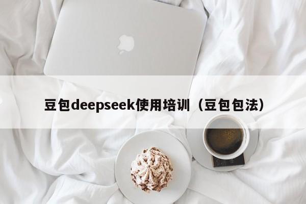 豆包deepseek使用培训（豆包包法）