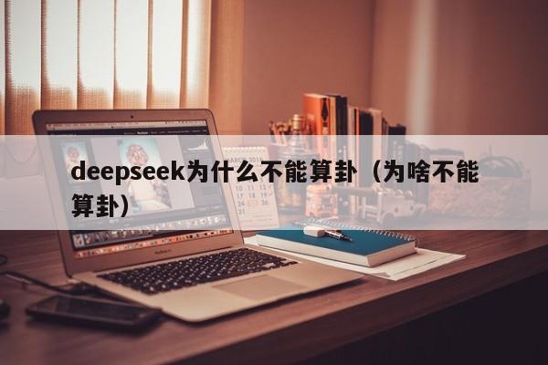 deepseek为什么不能算卦（为啥不能算卦）